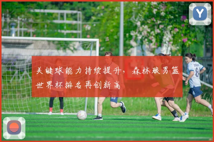关键球能力持续提升，森林狼男篮世界杯排名再创新高