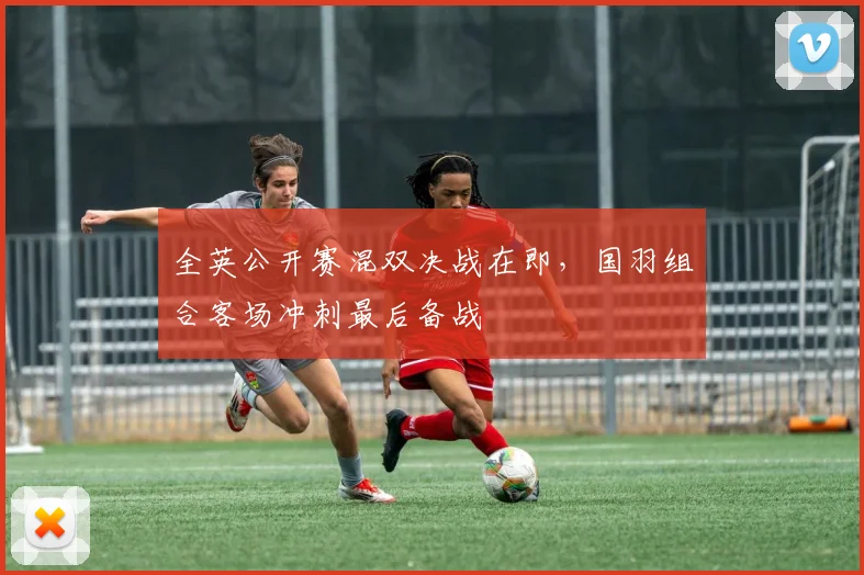 全英公开赛混双决战在即，国羽组合客场冲刺最后备战