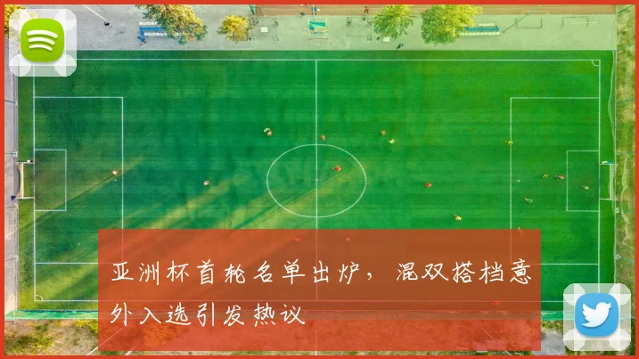 亚洲杯首轮名单出炉，混双搭档意外入选引发热议