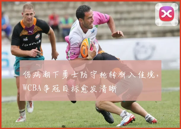 伤病潮下勇士防守轮转渐入佳境，WCBA争冠目标愈发清晰