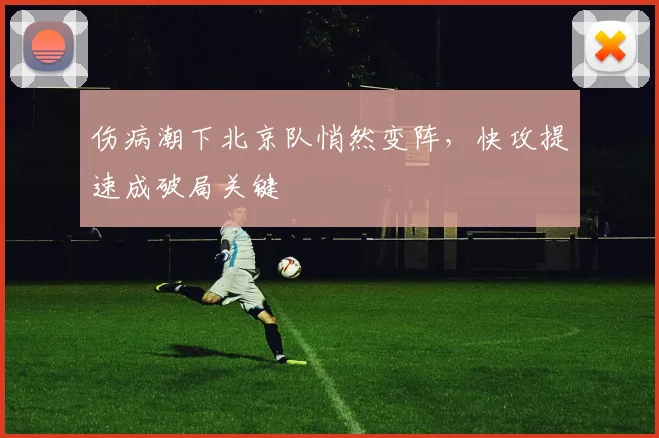 伤病潮下北京队悄然变阵，快攻提速成破局关键