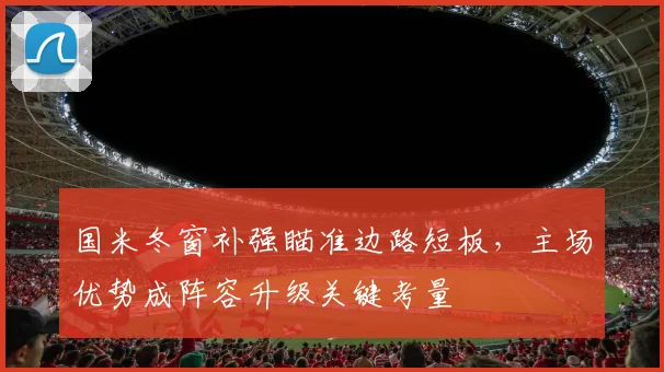 国米冬窗补强瞄准边路短板，主场优势成阵容升级关键考量