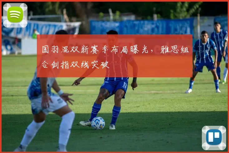 国羽混双新赛季布局曝光，雅思组合剑指双线突破