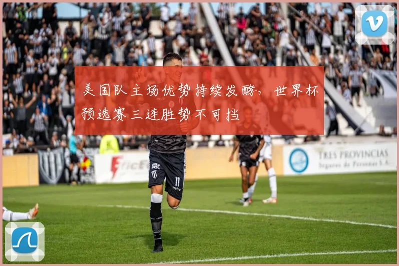 美国队主场优势持续发酵，世界杯预选赛三连胜势不可挡