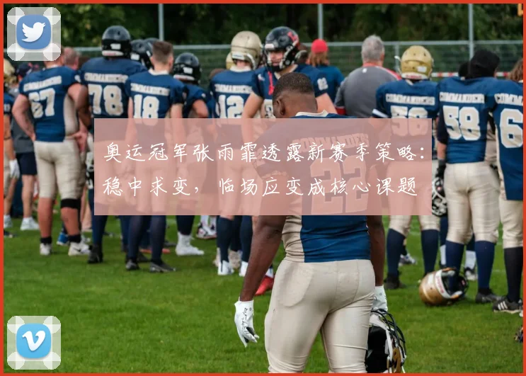 奥运冠军张雨霏透露新赛季策略：稳中求变，临场应变成核心课题