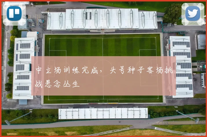 中立场训练完成，头号种子客场挑战悬念丛生