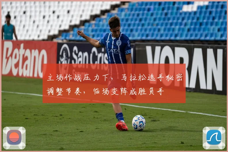 主场作战压力下，马拉松选手秘密调整节奏，临场变阵成胜负手