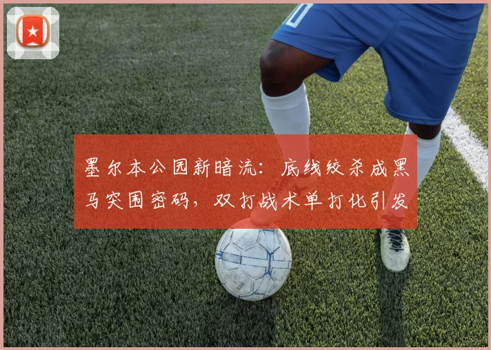 墨尔本公园新暗流：底线绞杀成黑马突围密码，双打战术单打化引发技术革命