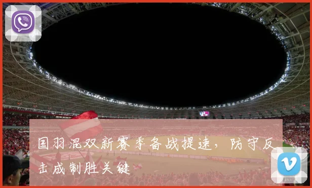 国羽混双新赛季备战提速，防守反击成制胜关键